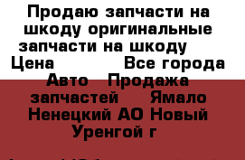 Продаю запчасти на шкоду оригинальные запчасти на шкоду 2  › Цена ­ 4 000 - Все города Авто » Продажа запчастей   . Ямало-Ненецкий АО,Новый Уренгой г.